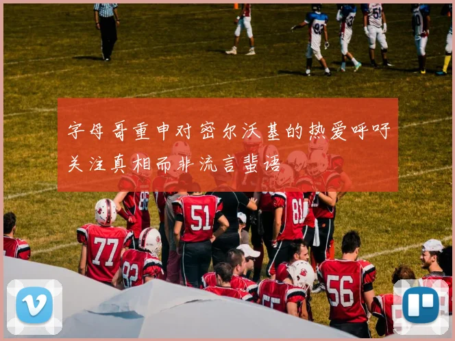 字母哥重申对密尔沃基的热爱呼吁关注真相而非流言蜚语