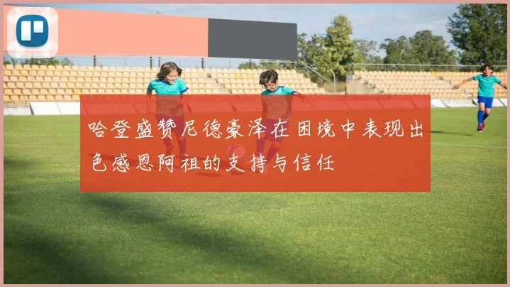 哈登盛赞尼德豪泽在困境中表现出色感恩阿祖的支持与信任