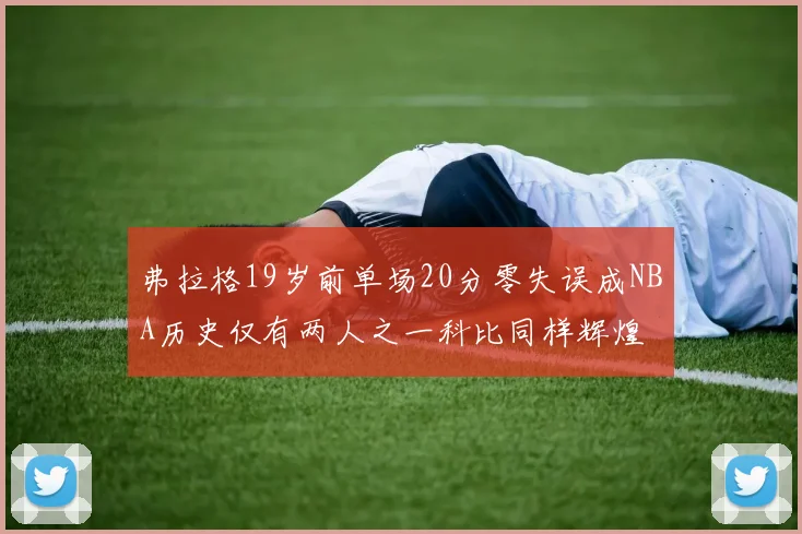弗拉格19岁前单场20分零失误成NBA历史仅有两人之一科比同样辉煌