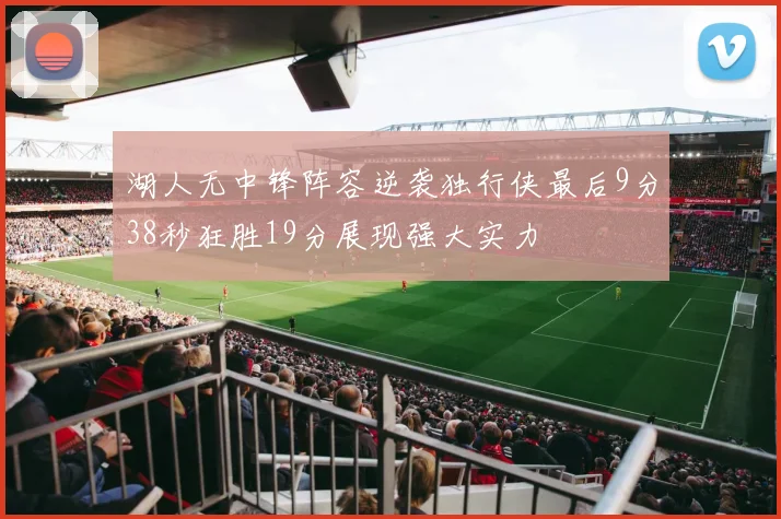 湖人无中锋阵容逆袭独行侠最后9分38秒狂胜19分展现强大实力