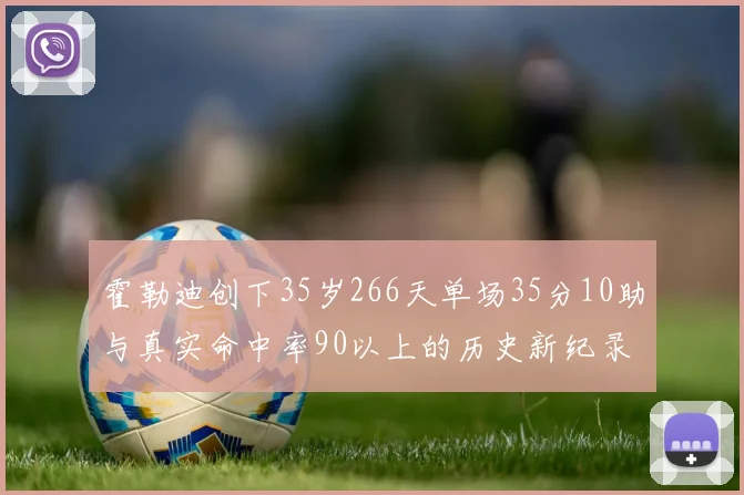 霍勒迪创下35岁266天单场35分10助与真实命中率90以上的历史新纪录