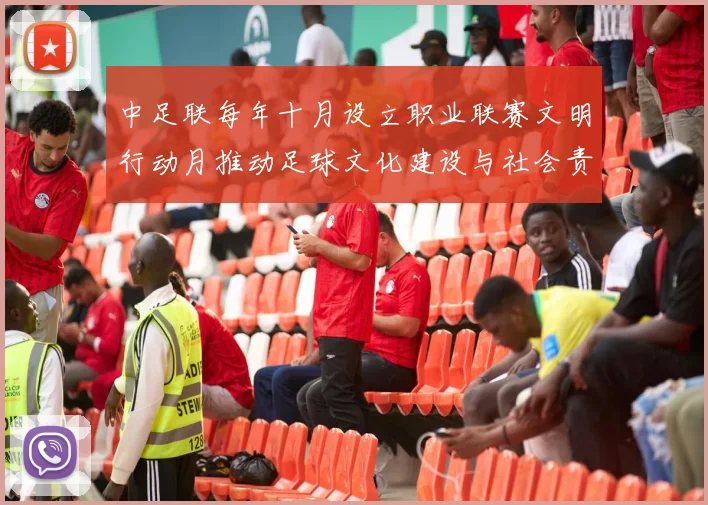 中足联每年十月设立职业联赛文明行动月推动足球文化建设与社会责任
