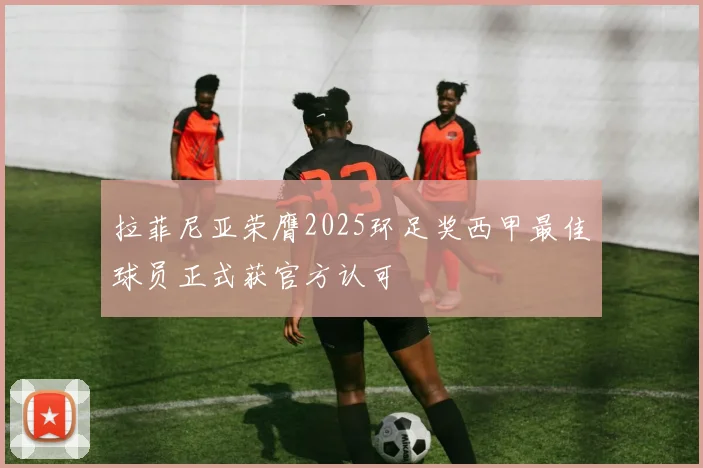 拉菲尼亚荣膺2025环足奖西甲最佳球员正式获官方认可