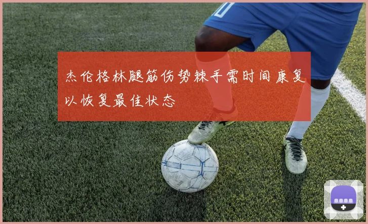 杰伦格林腿筋伤势棘手需时间康复以恢复最佳状态