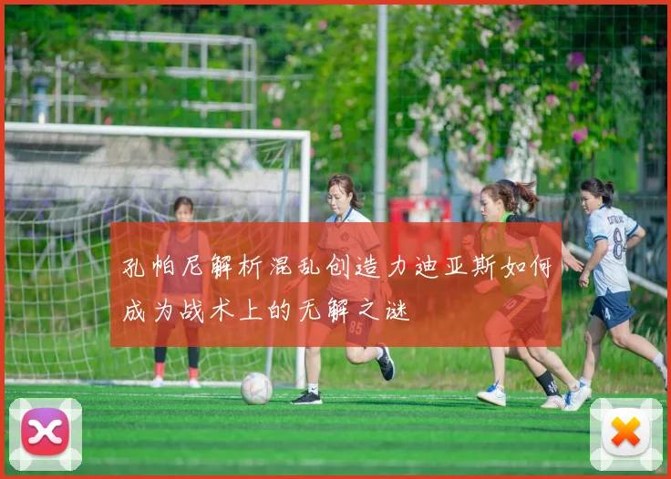 孔帕尼解析混乱创造力迪亚斯如何成为战术上的无解之谜