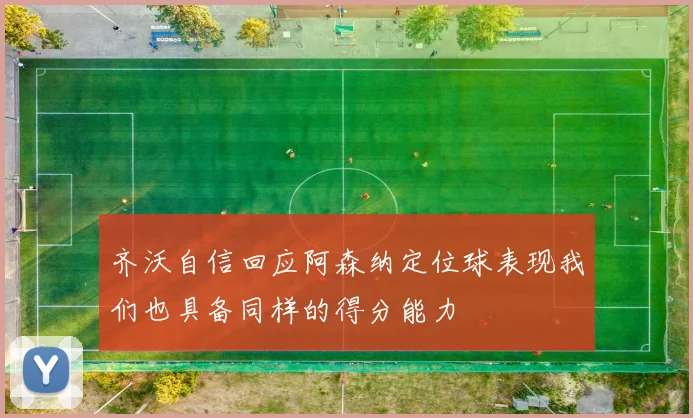 齐沃自信回应阿森纳定位球表现我们也具备同样的得分能力