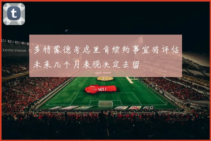 多特蒙德考虑里肯续约事宜将评估未来几个月表现决定去留