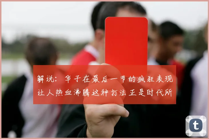 解说：华子在最后一节的疯狂表现让人热血沸腾这种打法正是时代所需