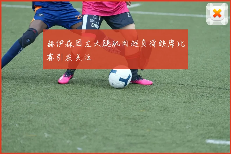 赫伊森因左大腿肌肉超负荷缺席比赛引发关注