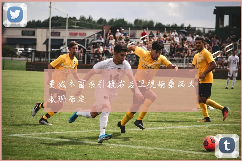 曼城冬窗或引援右后卫视胡桑诺夫表现而定