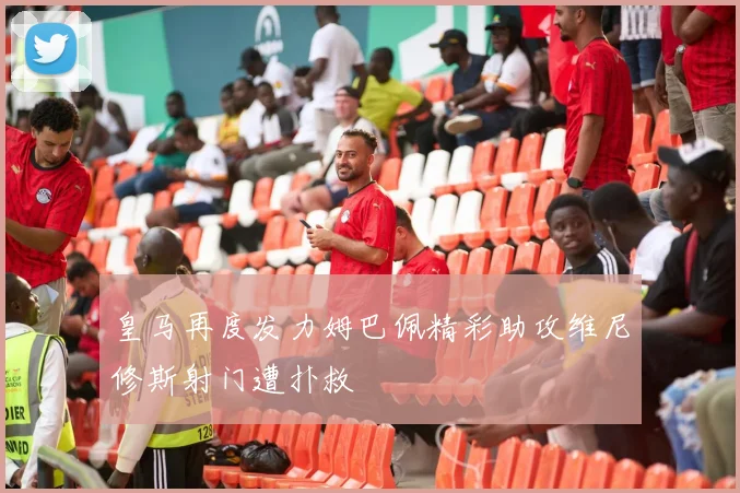皇马再度发力姆巴佩精彩助攻维尼修斯射门遭扑救