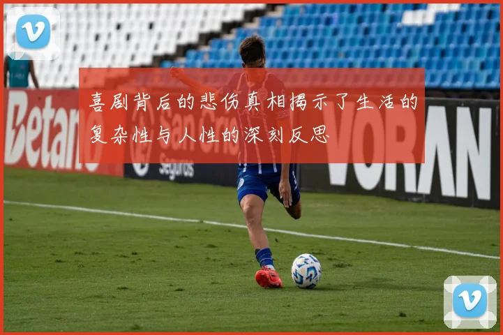 喜剧背后的悲伤真相揭示了生活的复杂性与人性的深刻反思