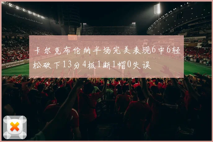 卡尔克布伦纳半场完美表现6中6轻松砍下13分4板1断1帽0失误