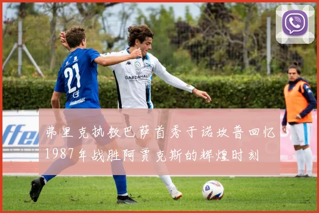 弗里克执教巴萨首秀于诺坎普回忆1987年战胜阿贾克斯的辉煌时刻