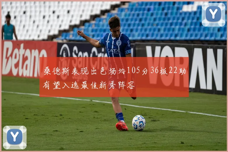 桑德斯表现出色场均105分36板22助有望入选最佳新秀阵容