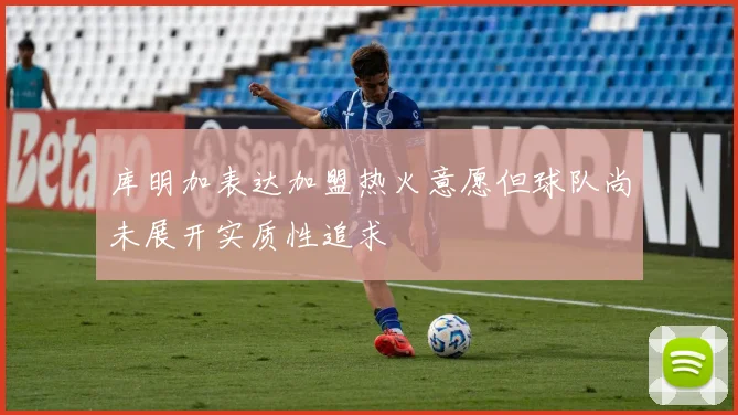 库明加表达加盟热火意愿但球队尚未展开实质性追求