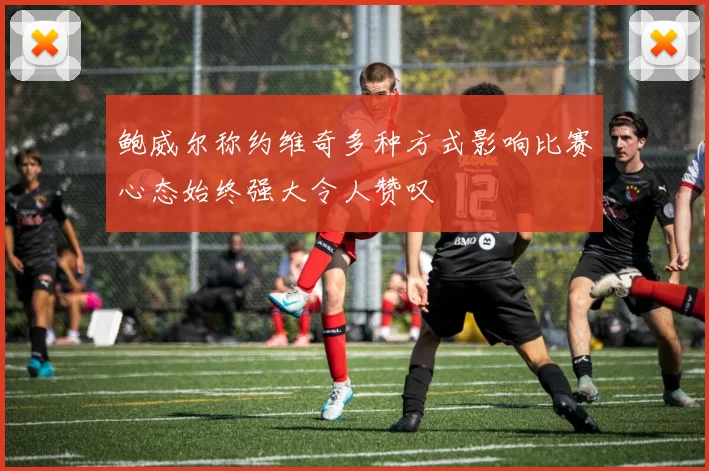 鲍威尔称约维奇多种方式影响比赛心态始终强大令人赞叹